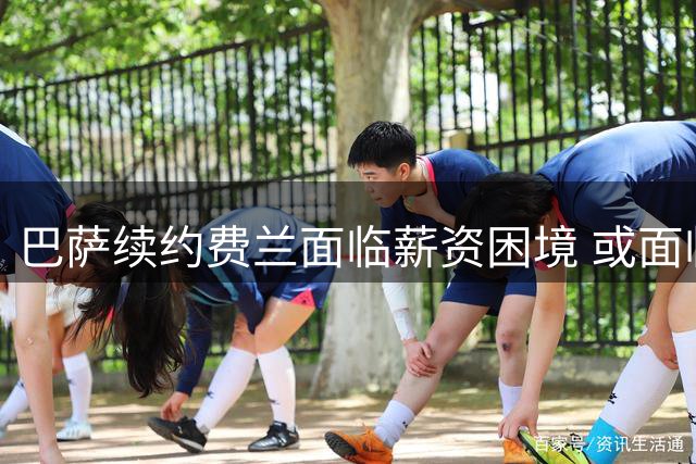 巴萨续约费兰面临薪资困境 或面临球员离队风险