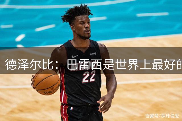 德泽尔比：巴雷西是世界上最好的后卫，可能比马尔蒂尼更强