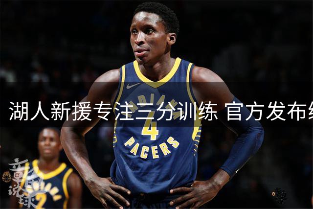 湖人新援专注三分训练 官方发布练习视频