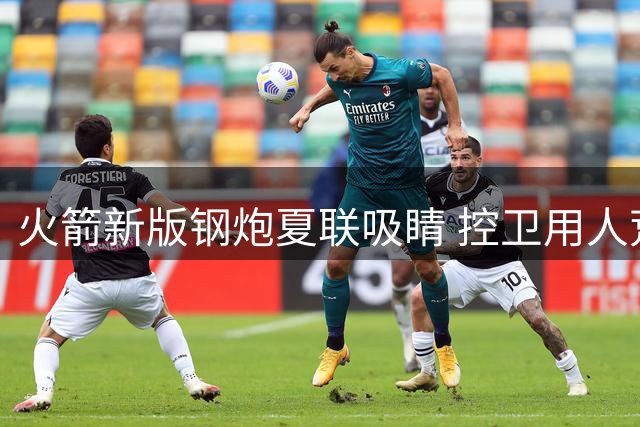 火箭新版钢炮夏联吸睛 控卫用人荒终于有救了？