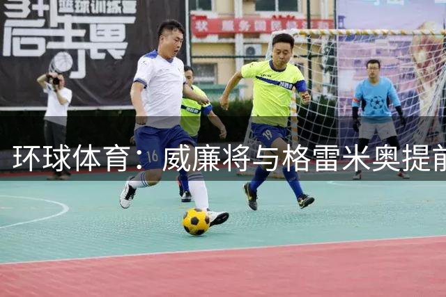 环球体育：威廉将与格雷米奥提前解约