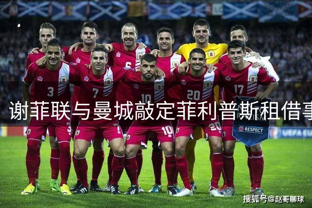 谢菲联与曼城敲定菲利普斯租借事宜