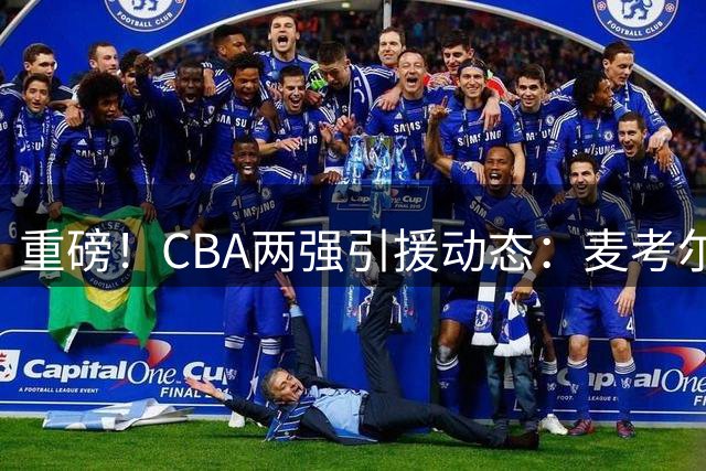 重磅！CBA两强引援动态：麦考尔重返广州 北控豪签前NBA内线