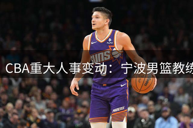 CBA重大人事变动：宁波男篮教练团队全员转投北控
